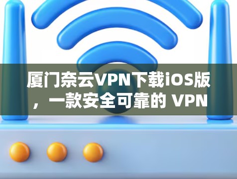厦门奈云VPN下载iOS版,一款安全可靠的 VPN 服务 厦门奈云VPN下载iOS版,一款安全可靠的 VPN 服务