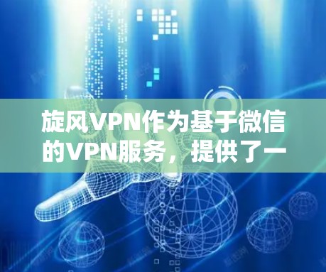 旋风VPN作为基于微信的VPN服务,提供了一种便捷的VPN体验。为了下载最新的旋风VPN版本,您可以按照以下步骤操作 旋风VPN作为基于微信的VPN服务,提供了一种便捷的VPN体验。为了下载最新的旋风VPN版本,您可以按照以下步骤操作