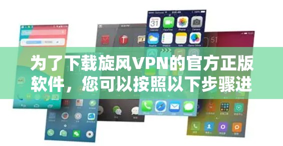 为了下载旋风VPN的官方正版软件，您可以按照以下步骤进行操作