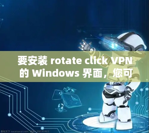 要安装 rotate click VPN 的 Windows 界面，您可以按照以下步骤进行