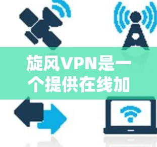 旋风VPN是一个提供在线加密、解密和防火墙功能的软件,通常用于访问互联网并保护数据安全。以下是获取旋风VPN(Android版)的步骤说明 旋风VPN是一个提供在线加密、解密和防火墙功能的软件,通常用于访问互联网并保护数据安全。以下是获取旋风VPN(Android版)的步骤说明