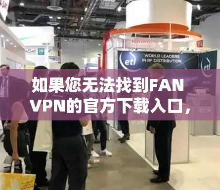 如果您无法找到FAN VPN的官方下载入口，建议您访问第三方VPN网站，如