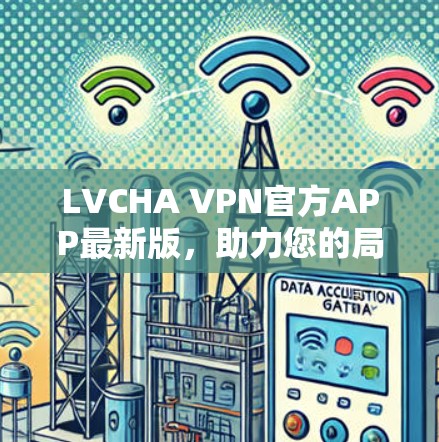 LVCHA VPN官方APP最新版，助力您的局域网内网VPN选择