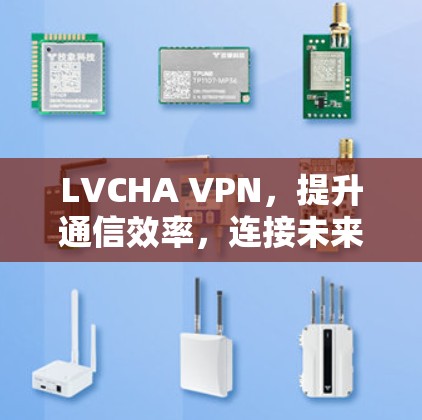 LVCHA VPN,提升通信效率,连接未来世界 LVCHA VPN,提升通信效率,连接未来世界