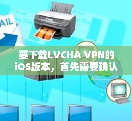 要下载LVCHA VPN的iOS版本,首先需要确认LVCHA VPN 是一个合法、可信的VPN服务或工具。由于我无法直接访问外部网站或提供下载链接,建议您 要下载LVCHA VPN的iOS版本,首先需要确认LVCHA VPN 是一个合法、可信的VPN服务或工具。由于我无法直接访问外部网站或提供下载链接,建议您