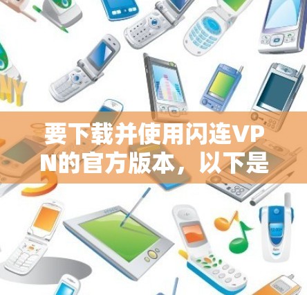 要下载并使用闪连VPN的官方版本,以下是详细的步骤指南 要下载并使用闪连VPN的官方版本,以下是详细的步骤指南