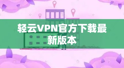轻云VPN官方下载最新版本 轻云VPN官方下载最新版本