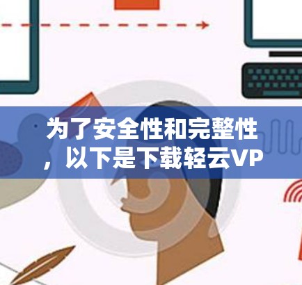 为了安全性和完整性,以下是下载轻云VPN官方客户端的步骤说明 为了安全性和完整性,以下是下载轻云VPN官方客户端的步骤说明