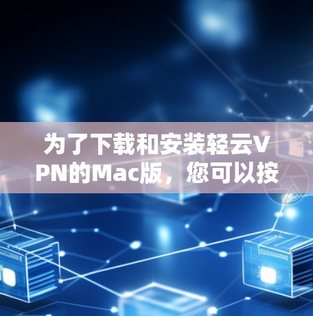为了下载和安装轻云VPN的Mac版,您可以按照以下步骤操作 为了下载和安装轻云VPN的Mac版,您可以按照以下步骤操作