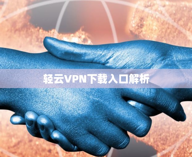 轻云VPN下载入口解析 轻云VPN下载入口解析