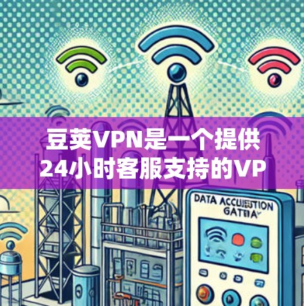 豆荚VPN是一个提供24小时客服支持的VPN服务，适合在紧急情况下的网络访问。以下是下载豆荚VPN的步骤