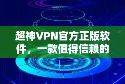 超神VPN官方正版软件,一款值得信赖的网络防护解决方案 超神VPN官方正版软件,一款值得信赖的网络防护解决方案