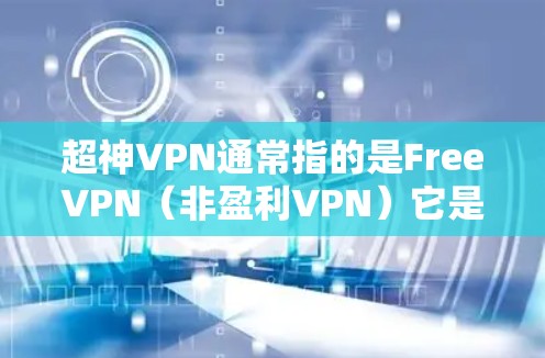 超神VPN通常指的是FreeVPN（非盈利VPN）它是基于自由的互联网服务，提供安全、无条件访问互联网的网络服务。FreeVPN的官方下载入口通常会放在网站的下载页面或官网里