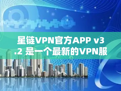 星链VPN官方APP v3.2 是一个最新的VPN服务,以其可靠性和强大的功能著称。以下是对该版本的详细介绍 星链VPN官方APP v3.2 是一个最新的VPN服务,以其可靠性和强大的功能著称。以下是对该版本的详细介绍