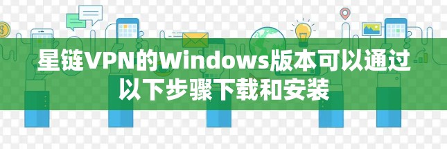 星链VPN的Windows版本可以通过以下步骤下载和安装 星链VPN的Windows版本可以通过以下步骤下载和安装