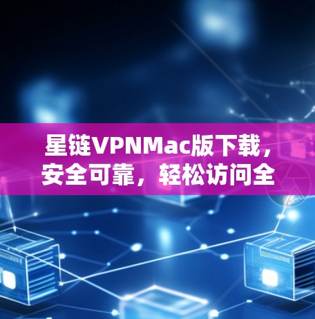 星链VPNMac版下载,安全可靠,轻松访问全球网络 星链VPNMac版下载,安全可靠,轻松访问全球网络