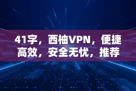 41字,西柚VPN,便捷高效,安全无忧,推荐下载! 41字,西柚VPN,便捷高效,安全无忧,推荐下载!