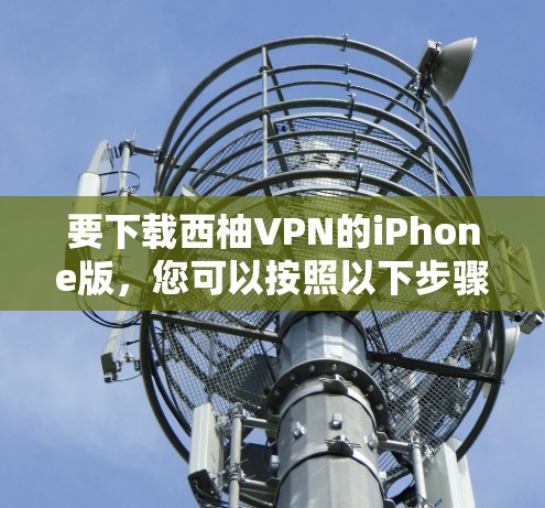 要下载西柚VPN的iPhone版，您可以按照以下步骤操作