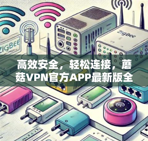 高效安全，轻松连接，蘑菇VPN官方APP最新版全面解析