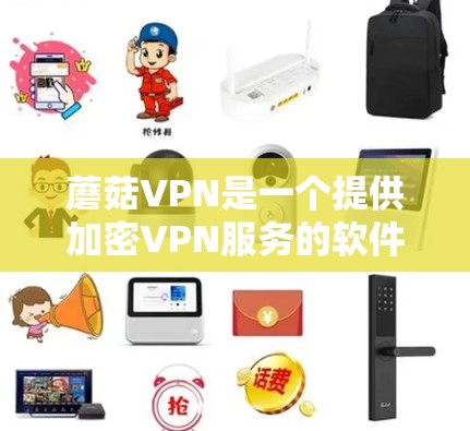 蘑菇VPN是一个提供加密VPN服务的软件,用于在互联网上安全访问资料。以下是一些关键信息和步骤帮助你下载或使用蘑菇VPN 蘑菇VPN是一个提供加密VPN服务的软件,用于在互联网上安全访问资料。以下是一些关键信息和步骤帮助你下载或使用蘑菇VPN