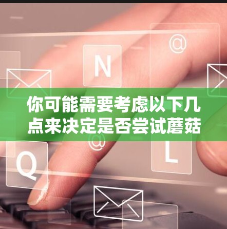 你可能需要考虑以下几点来决定是否尝试蘑菇VPN的Mac版 你可能需要考虑以下几点来决定是否尝试蘑菇VPN的Mac版