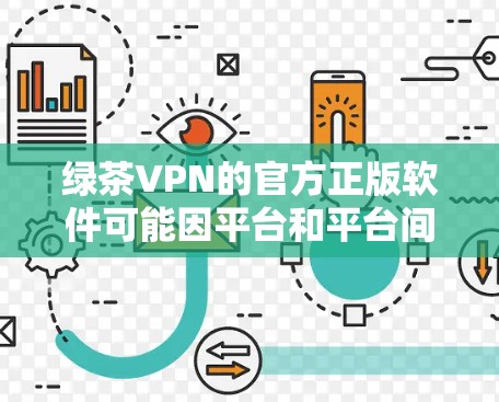 绿茶VPN的官方正版软件可能因平台和平台间的动态变化而有所不同。建议以下步骤来获取合法软件