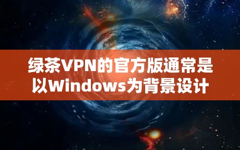 绿茶VPN的官方版通常是以Windows为背景设计的，无法直接提供Mac版的官方下载。因此，如果需要Mac版的VPN连接，通常需要通过第三方软件来模拟或获取，但需要注意以下几点