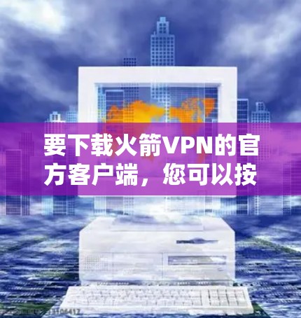 要下载火箭VPN的官方客户端，您可以按照以下步骤操作