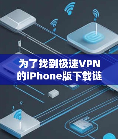为了找到极速VPN的iPhone版下载链接,您可以按照以下步骤进行查找 为了找到极速VPN的iPhone版下载链接,您可以按照以下步骤进行查找