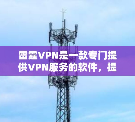 雷霆VPN是一款专门提供VPN服务的软件，提供多种安全的网络连接选项。如果您正在寻找最新的雷霆VPN官方版本，以下是一些关键信息