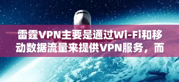 雷霆VPN主要是通过Wi-Fi和移动数据流量来提供VPN服务，而不是通过下载官方Android版软件。官方下载的软件通常会通过Wi-Fi或移动数据来提供服务，而不是直接通过手机下载
