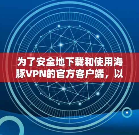 为了安全地下载和使用海豚VPN的官方客户端，以下是一个清晰的步骤指南