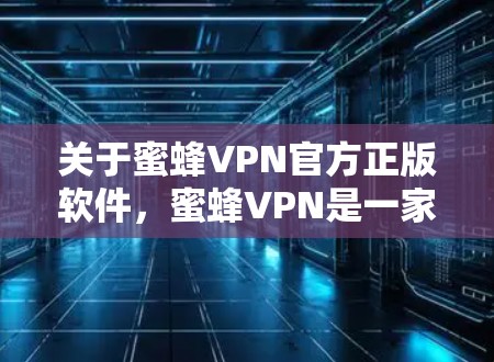 关于蜜蜂VPN官方正版软件,蜜蜂VPN是一家知名的VPN服务提供商,提供多种VPN软件选项,其中包括官方授权的正版软件。如果你正在寻找VPN软件,可以按照以下步骤来选择和使用 关于蜜蜂VPN官方正版软件,蜜蜂VPN是一家知名的VPN服务提供商,提供多种VPN软件选项,其中包括官方授权的正版软件。如果你正在寻找VPN软件,可以按照以下步骤来选择和使用