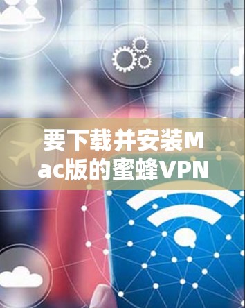 要下载并安装Mac版的蜜蜂VPN软件，您可以按照以下步骤进行
