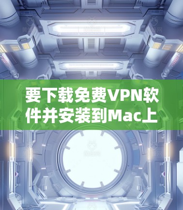 要下载免费VPN软件并安装到Mac上,可以按照以下步骤进行 要下载免费VPN软件并安装到Mac上,可以按照以下步骤进行