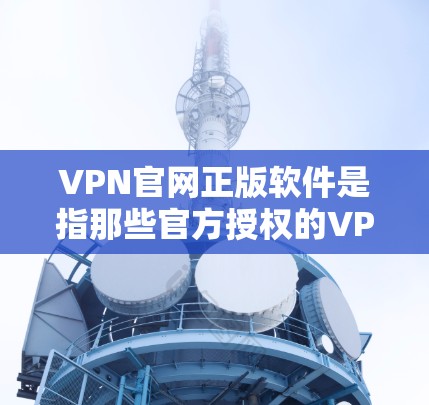 VPN官网正版软件是指那些官方授权的VPN软件,这些软件通常享有更好的软件社区支持、在线商店和社区资源,因此对于用户来说,正版软件通常比盗版软件更有保障 VPN官网正版软件是指那些官方授权的VPN软件,这些软件通常享有更好的软件社区支持、在线商店和社区资源,因此对于用户来说,正版软件通常比盗版软件更有保障