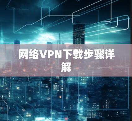 网络VPN下载步骤详解 网络VPN下载步骤详解