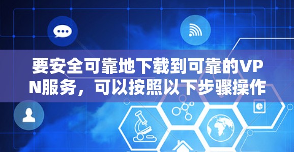 要安全可靠地下载到可靠的VPN服务，可以按照以下步骤操作