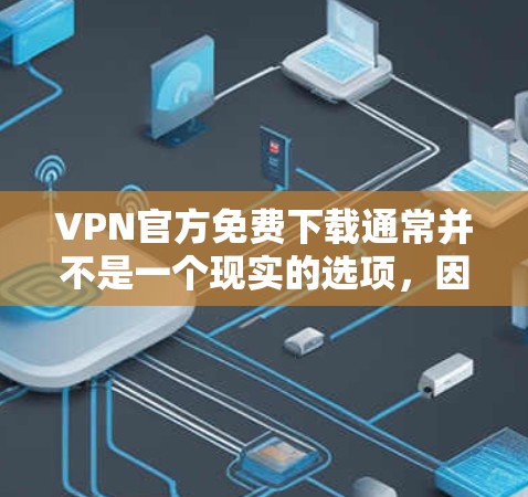 VPN官方免费下载通常并不是一个现实的选项,因为VPN服务本身需要付费才能使用。然而,如果您的需求是下载免费VPN资源或使用免费VPN软件,以下是一些建议 VPN官方免费下载通常并不是一个现实的选项,因为VPN服务本身需要付费才能使用。然而,如果您的需求是下载免费VPN资源或使用免费VPN软件,以下是一些建议