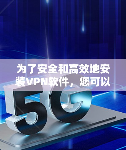 为了安全和高效地安装VPN软件,您可以按照以下步骤操作 为了安全和高效地安装VPN软件,您可以按照以下步骤操作
