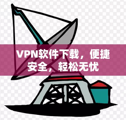 VPN软件下载，便捷安全，轻松无忧