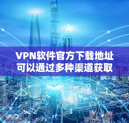 VPN软件官方下载地址可以通过多种渠道获取,包括官方网站、可信的VPN社区和一些可靠的下载网站。以下是一些推荐 VPN软件官方下载地址可以通过多种渠道获取,包括官方网站、可信的VPN社区和一些可靠的下载网站。以下是一些推荐