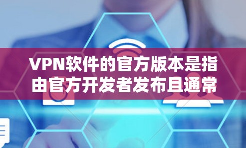 VPN软件的官方版本是指由官方开发者发布且通常具有安全性和稳定性的软件。以下是一些主要VPN软件的官方版本特点和使用建议 VPN软件的官方版本是指由官方开发者发布且通常具有安全性和稳定性的软件。以下是一些主要VPN软件的官方版本特点和使用建议