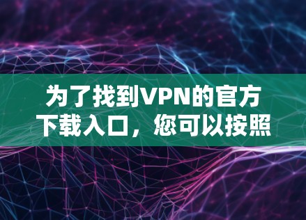 为了找到VPN的官方下载入口，您可以按照以下步骤进行