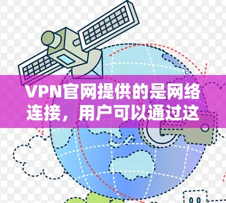 VPN官网提供的是网络连接，用户可以通过这些VPN官网下载各种电子资源，包括书籍、学习资料、游戏等。不过，需要注意的是，下载内容可能包含病毒或恶意代码，因此在下载前，请确保下载来源是合法且安全的