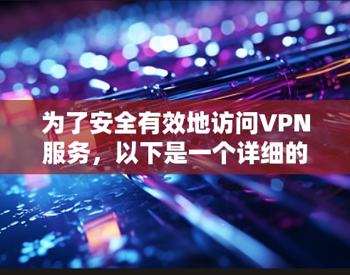 为了安全有效地访问VPN服务，以下是一个详细的步骤指南