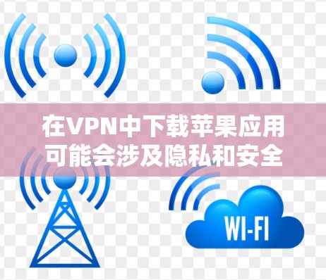 在VPN中下载苹果应用可能会涉及隐私和安全问题,因此建议您遵循以下步骤 在VPN中下载苹果应用可能会涉及隐私和安全问题,因此建议您遵循以下步骤