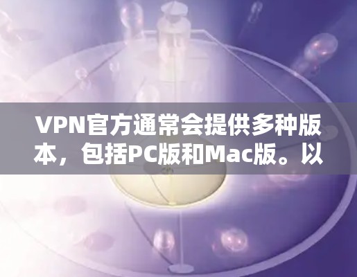 VPN官方通常会提供多种版本，包括PC版和Mac版。以下是一些常见的VPN软件及其版本信息