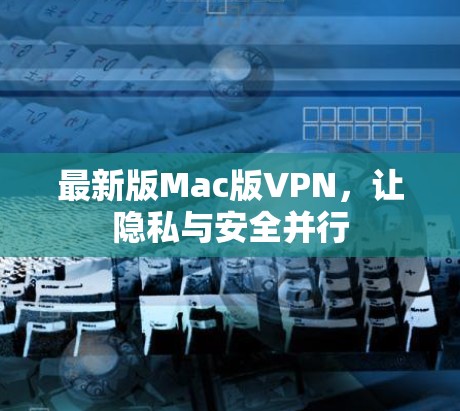 最新版Mac版VPN,让隐私与安全并行 最新版Mac版VPN,让隐私与安全并行