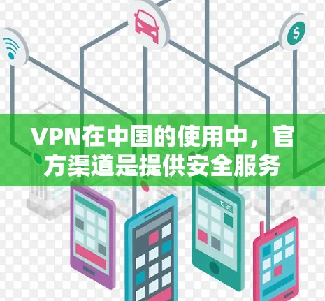 VPN在中国的使用中,官方渠道是提供安全服务的主要来源。以下是几个常用的合法VPN网站 VPN在中国的使用中,官方渠道是提供安全服务的主要来源。以下是几个常用的合法VPN网站